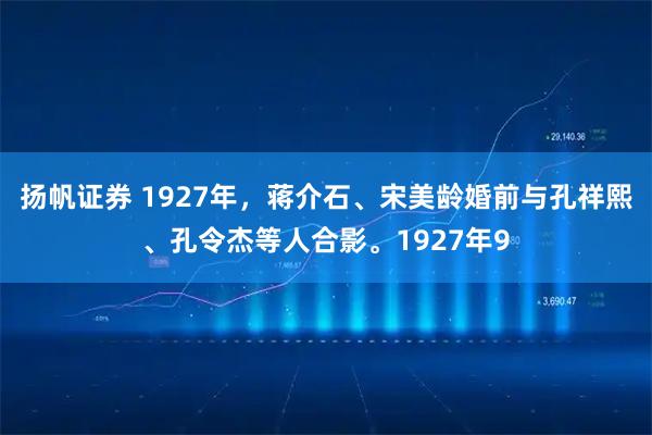 扬帆证券 1927年，蒋介石、宋美龄婚前与孔祥熙、孔令杰等人合影。1927年9