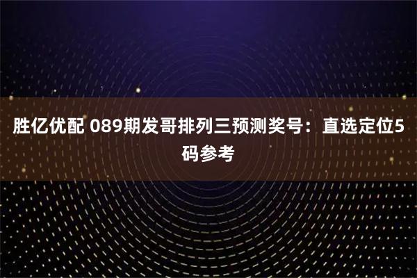 胜亿优配 089期发哥排列三预测奖号：直选定位5码参考